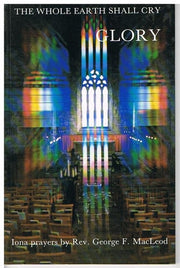 The Whole Earth Shall Cry Glory : Iona Prayers by Rev. George F MacLeod