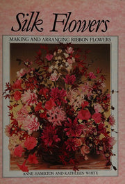 Silk Flowers: Making and Arranging Ribbon Flowers