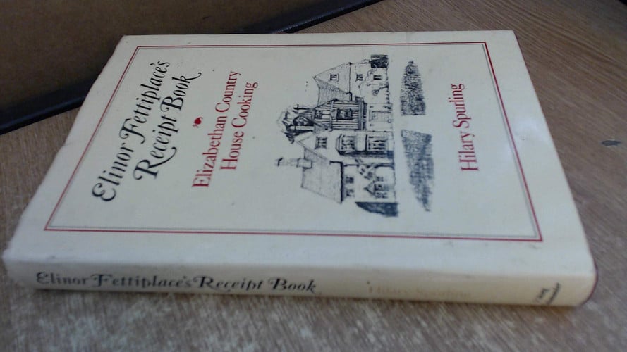 Elinor Fettiplace's Receipt Book: Elizabethan Country House Cooking
