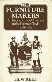 THE FURNITURE MAKERS - A History of Trade Unionism in the Furniture Trade 1868-1972.