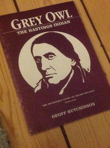 Grey Owl: Incredible Story of Archie Belaney - The Hastings Indian, 1888-1938