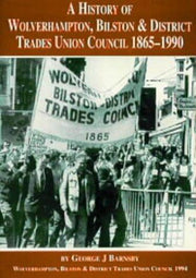 A History of the Wolverhampton, Bilston and District Trades Union Council, 1865-1990