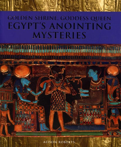 Golden Shrine, Goddess Queen: Egypt's Anointing Mysteries