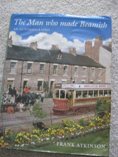 The Man Who Made Beamish: An Autobiography