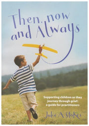 Then, Now and Always: Supporting Children as They Journey Through Grief: A Guide for Practitioners