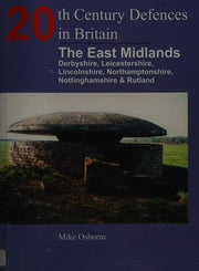 20th Century Defences in Britain: The East Midlands: Derbyshire, Leicestershire, Lincolnshire, Nortamptonshire, Nottinghamshire and Rutland