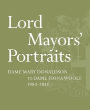 Lord Mayors' Portraits: Dame Mary Donaldson to Fiona Woolf - 1983-2013
