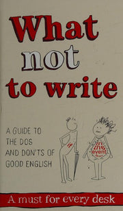What Not to Write: An A-to-Z of the Dos and Don'ts of Good English