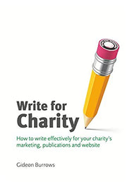 Write for Charity: How to Write Effectively for Your Charity's Marketing, Publications and Website (Charity Writing and Media Skills)