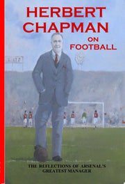 Herbert Chapman on Football: The Reflections of Arsenal's Greatest Manager