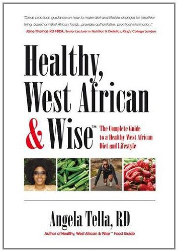 Healthy, West African and Wise: The Complete Guide to a Healthy West African Diet and Lifestyle