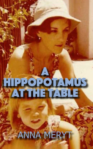 A Hippopotamus At The Table: A true story of a journey to a new life in Cape Town, South Africa in 1975