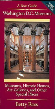 Washington D.C. Museums: A Ross Guide : Museums, Historic Houses, Art Galleries, Libraries, and Other Special Places Open to the Public in the Washington Metropolitan Area