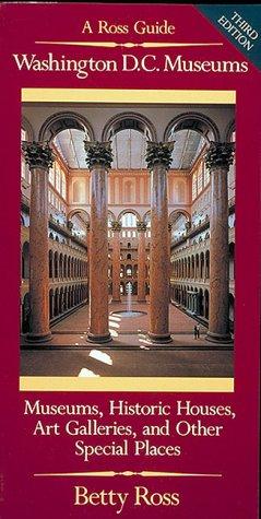 Washington D.C. Museums: A Ross Guide : Museums, Historic Houses, Art Galleries, Libraries, and Other Special Places Open to the Public in the Washington Metropolitan Area