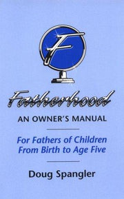 Fatherhood: An Owner's Manual, for Fathers of Children from Birth to Age Five