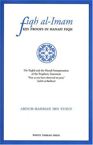 Fiqh Al-imam: Key Proofs In Hanafi Fiqh On Taqlid And The Hanafi Interpretation Of The Prophetic Statement "pray As You Have Observed Me Pray (sahih Al-bukhari