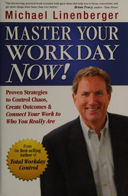 Master Your Workday Now!: Proven Strategies to Control Chaos, Create Outcomes & Connect Your Work to Who You Really Are