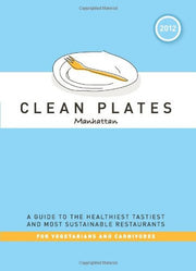 Clean Plates 2012 Manhattan: A Guide to the Healthiest, Tastiest, and Most Sustainable Restaurants for Vegetarians and Carnivores
