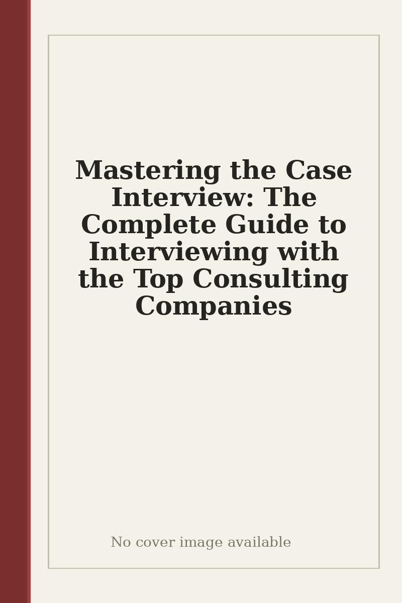 Mastering the Case Interview: The Complete Guide to Interviewing with the Top Consulting Companies - no cover image available
