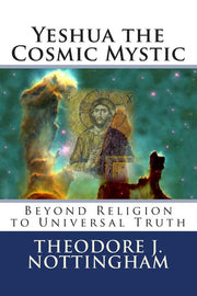 Yeshua the Cosmic Mystic: Beyond religion to Universal Truth (The Inner Meaning of the Teachings of Jesus)