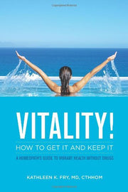 VITALITY! How to Get it and Keep it: A Homeopath's Guide to Vibrant Health Without Drugs