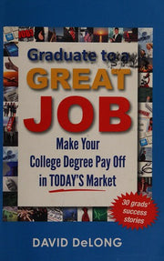 Graduate to a Great Job: Make Your College Degree Pay Off in Today's Market