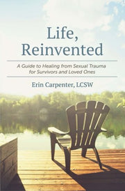 Life, Reinvented: A Guide to Healing from Sexual Trauma for Survivors and Loved Ones