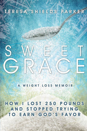 Sweet Grace: How I Lost 250 Pounds and Stopped Trying To Earn God's Favor (The Sweet Series)