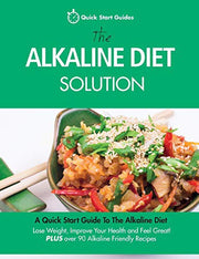 The Alkaline Diet Solution: A Quick Start Guide To The Alkaline Diet. Lose Weight, Improve Your Health and Feel Great! Plus over 90 Alkaline Friendly Recipes: 1 (Detox Cookbook)