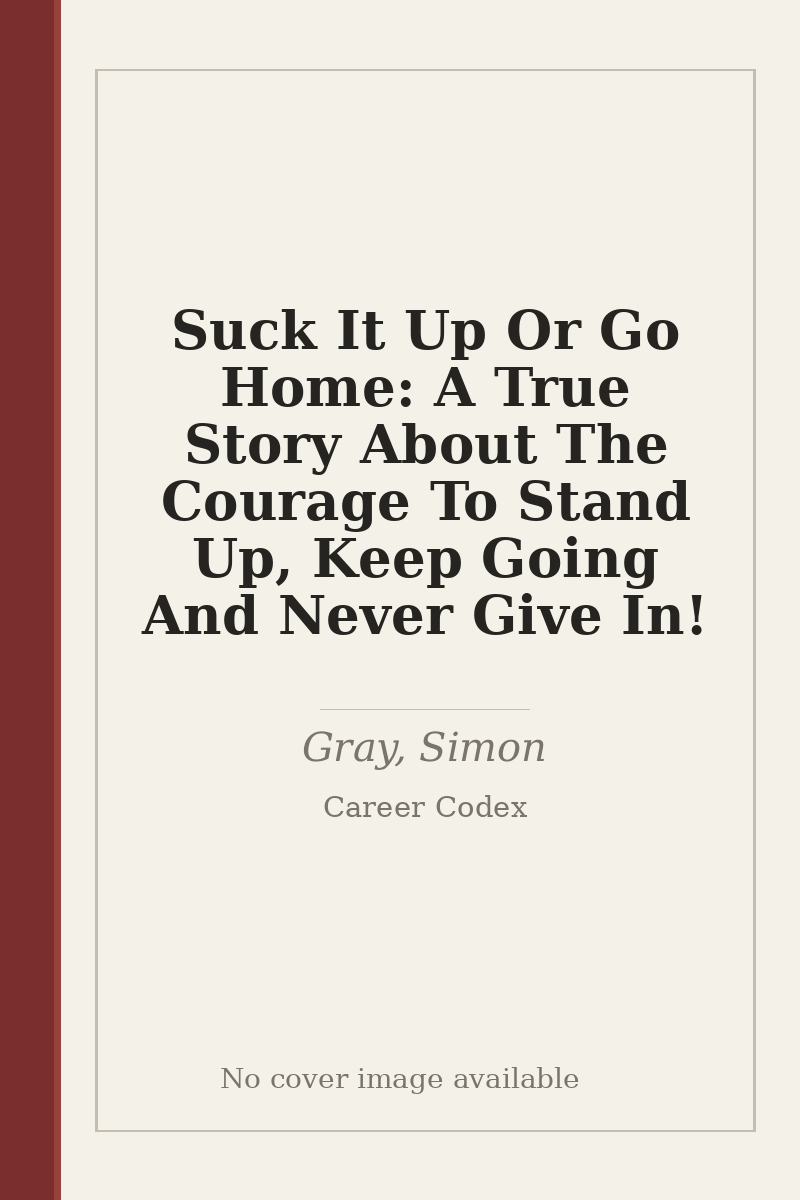 Suck It Up Or Go Home: A True Story About The Courage To Stand Up, Keep Going And Never Give In! - no cover image available