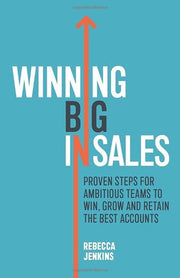 Winning Big In Sales: Proven steps for ambitious teams to win, grow and retain the best accounts
