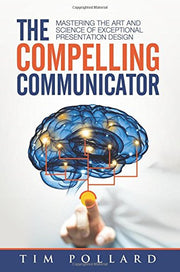 The Compelling Communicator: Mastering the Art and Science of Exceptional Presentation Design