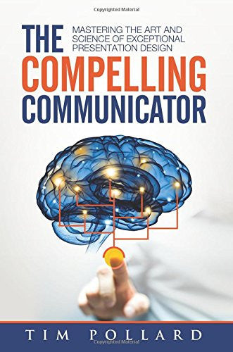 The Compelling Communicator: Mastering the Art and Science of Exceptional Presentation Design