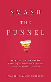 Smash the Funnel: The Cyclonic Buyer Journey--A New Map for Sustainable, Repeatable, Predictable Revenue Generation