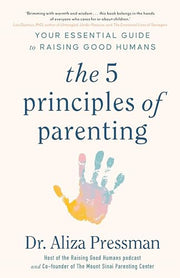 The 5 Principles of Parenting: Your Essential Guide to Raising Good Humans