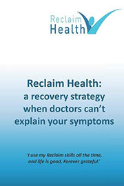 Reclaim Health: A recovery strategy when doctors can’t explain your symptoms