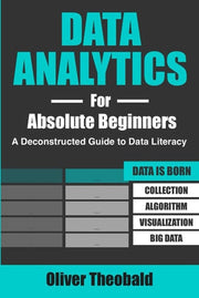 Data Analytics for Absolute Beginners: A Deconstructed Guide to Data Literacy: (Introduction to Data, Data Visualization, Business Intelligence & ... Analytics & Data Storytelling for Beginners)