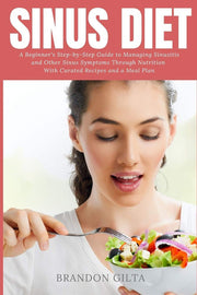 Sinus Diet: A Beginner's Step-by-Step Guide to Managing Sinusitis and Other Sinus Symptoms Through Nutrition: With Curated Recipes and a Meal Plan