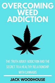 Overcoming Weed Addiction: The Truth About Addiction And The Secret To A Healthy Relationship With Cannabis