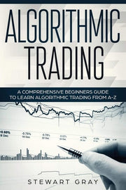 Algorithmic Trading: A Comprehensive Beginner’s Guide to Learn Algorithmic Training from A-Z: 1