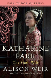 Katharine Parr, the Sixth Wife (Six Tudor Queens)