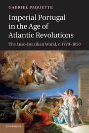 Imperial Portugal in the Age of Atlantic Revolutions: The Luso-Brazilian World, c.1770–1850