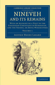 Nineveh and Its Remains: With An Account Of A Visit To The Chaldaean Christians Of Kurdistan, And The Yezidis, Or Devil-Worshippers (Cambridge Library Collection - Archaeology) (Volume 1)