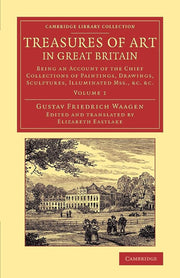 Treasures of Art in Great Britain: Being An Account Of The Chief Collections Of Paintings, Drawings, Sculptures, Illuminated Mss., &C. &C.: ... Library Collection - Art and Architecture): Volume 1