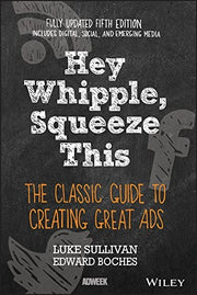 Hey, Whipple, Squeeze This: The Classic Guide to Creating Great Ads, 5th Edition