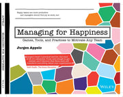 Managing for Happiness: Games, Tools, and Practices to Motivate Any Team
