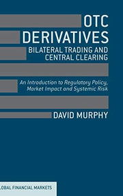 OTC Derivatives, Bilateral Trading and Central Clearing: An Introduction to Regulatory Policy, Market Impact and Systemic Risk (Global Financial Markets)