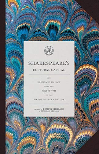 Shakespeare's Cultural Capital: His Economic Impact from the Sixteenth to the Twenty-first Century