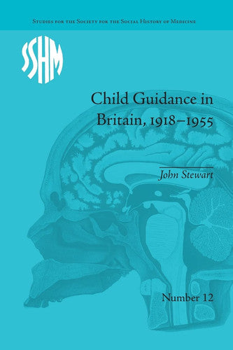 Child Guidance in Britain, 1918-1955: The Dangerous Age of Childhood (Studies for the Society for the Social History of Medicine)