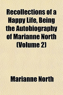 Recollections of a Happy Life, Being the Autobiography of Marianne North (Volume 2)